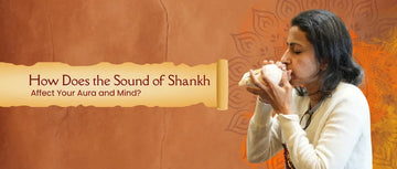 How Does the Sound of Shankh Affect Your Aura and Mind?